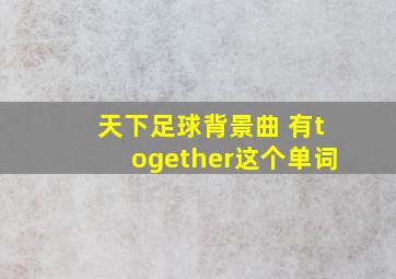 天下足球背景曲 有together这个单词